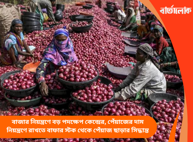 বাজার নিয়ন্ত্রণে বড় পদক্ষেপ কেন্দ্রের, পেঁয়াজের দাম নিয়ন্ত্রণে রাখতে বাফার স্টক থেকে পেঁয়াজ ছাড়ার সিদ্ধান্ত