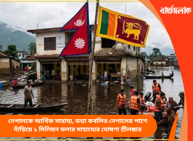 নেপালকে আর্থিক সাহায্য, বন্যা কবলিত নেপালের পাশে দাঁড়িয়ে ১ মিলিয়ন ডলার সাহায্যের ঘোষণা শ্রীলঙ্কার