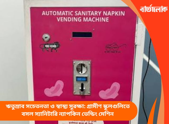 ঋতুস্রাব সচেতনতা ও স্বাস্থ্য সুরক্ষা: গ্রামীণ স্কুলগুলিতে বসল স্যানিটারি ন্যাপকিন ভেন্ডিং মেশিন
