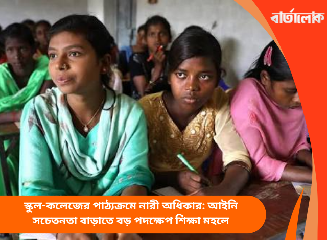 স্কুল-কলেজের পাঠ্যক্রমে নারী অধিকার: আইনি সচেতনতা বাড়াতে বড় পদক্ষেপ শিক্ষা মহলে