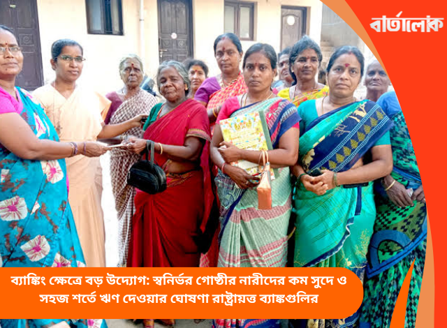 ব্যাঙ্কিং ক্ষেত্রে বড় উদ্যোগ: স্বনির্ভর গোষ্ঠীর নারীদের কম সুদে ও সহজ শর্তে ঋণ দেওয়ার ঘোষণা রাষ্ট্রায়ত্ত ব্যাঙ্কগুলির
