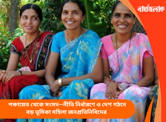 রাজনীতিতে নারী শক্তির জয়জয়কার: পঞ্চায়েত থেকে সংসদ—নীতি নির্ধারণে ও দেশ গঠনে বড় ভূমিকা মহিলা জনপ্রতিনিধিদের