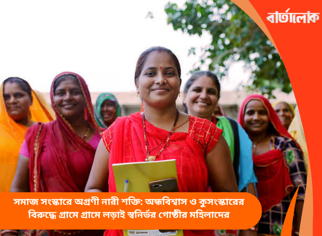 সমাজ সংস্কারে অগ্রণী নারী শক্তি: অন্ধবিশ্বাস ও কুসংস্কারের বিরুদ্ধে গ্রামে গ্রামে লড়াই স্বনির্ভর গোষ্ঠীর মহিলাদের