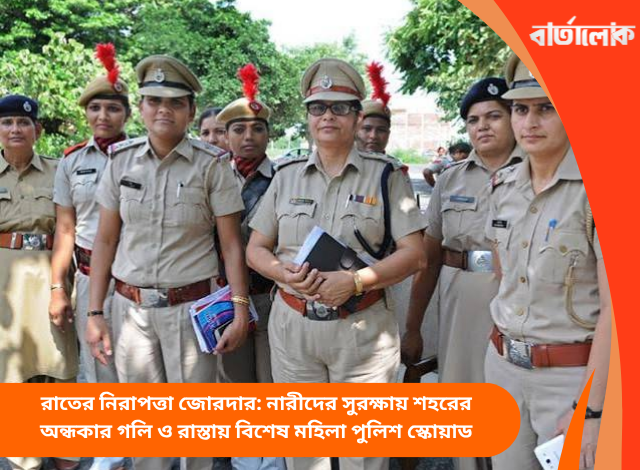 রাতের নিরাপত্তা জোরদার: নারীদের সুরক্ষায় শহরের অন্ধকার গলি ও রাস্তায় বিশেষ মহিলা পুলিশ স্কোয়াড