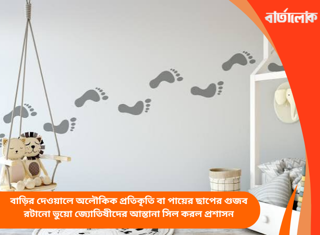বাড়ির দেওয়ালে অলৌকিক প্রতিকৃতি বা পায়ের ছাপের গুজব রটানো ভুয়ো জ্যোতিষীদের আস্তানা সিল করল প্রশাসন