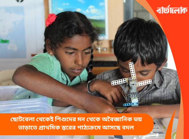 ছোটবেলা থেকেই শিশুদের মন থেকে অবৈজ্ঞানিক ভয় তাড়াতে প্রাথমিক স্তরের পাঠ্যক্রমে আসছে বদল