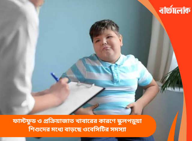 ফাস্টফুড ও প্রক্রিয়াজাত খাবারের কারণে স্কুলপড়ুয়া শিশুদের মধ্যে বাড়ছে ওবেসিটির সমস্যা
