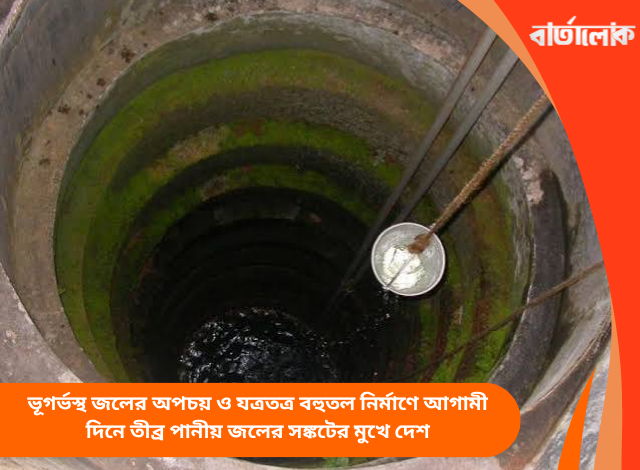 ভূগর্ভস্থ জলের অপচয় ও যত্রতত্র বহুতল নির্মাণে আগামী দিনে তীব্র পানীয় জলের সঙ্কটের মুখে দেশ