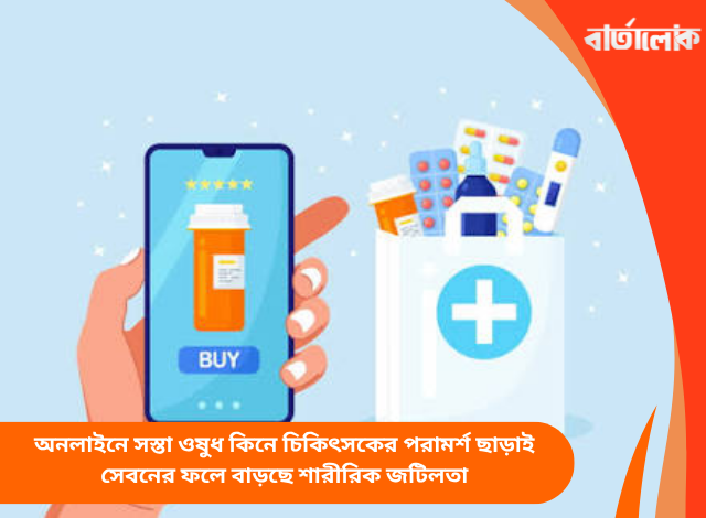 অনলাইনে সস্তা ওষুধ কিনে চিকিৎসকের পরামর্শ ছাড়াই সেবনের ফলে বাড়ছে শারীরিক জটিলতা