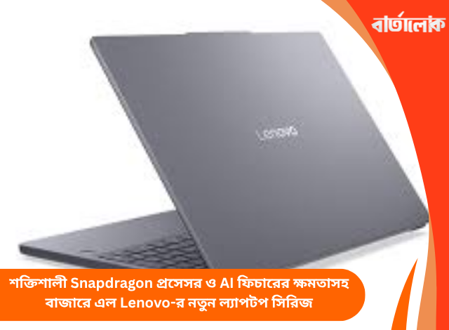 শক্তিশালী Snapdragon প্রসেসর ও AI ফিচারের ক্ষমতাসহ বাজারে এল Lenovo-র নতুন ল্যাপটপ সিরিজ