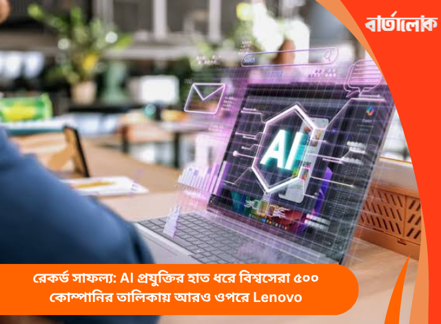 রেকর্ড সাফল্য: AI প্রযুক্তির হাত ধরে বিশ্বসেরা ৫০০ কোম্পানির তালিকায় আরও ওপরে Lenovo