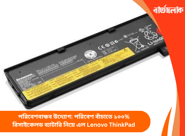 পরিবেশবান্ধব উদ্যোগ: পরিবেশ বাঁচাতে ১০০% রিসাইকেলড ব্যাটারি নিয়ে এল Lenovo ThinkPad