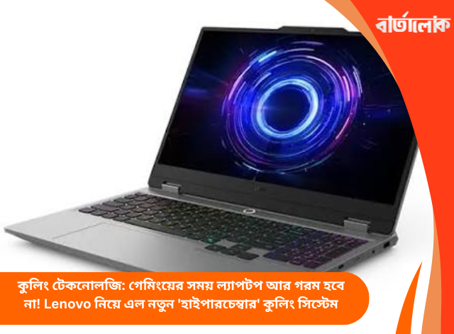 কুলিং টেকনোলজি: গেমিংয়ের সময় ল্যাপটপ আর গরম হবে না! Lenovo নিয়ে এল নতুন 'হাইপারচেম্বার' কুলিং সিস্টেম