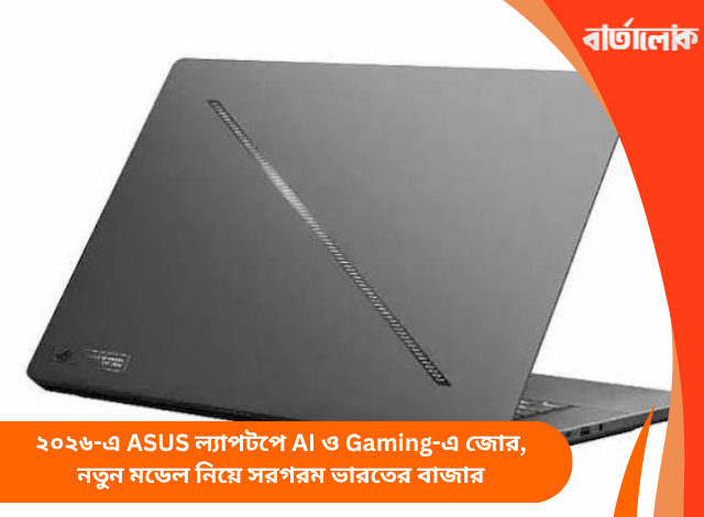 ২০২৬-এ ASUS ল্যাপটপে AI ও Gaming-এ জোর, নতুন মডেল নিয়ে সরগরম ভারতের বাজার