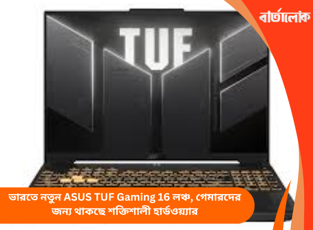 ভারতে নতুন ASUS TUF Gaming 16 লঞ্চ, গেমারদের জন্য থাকছে শক্তিশালী হার্ডওয়্যার