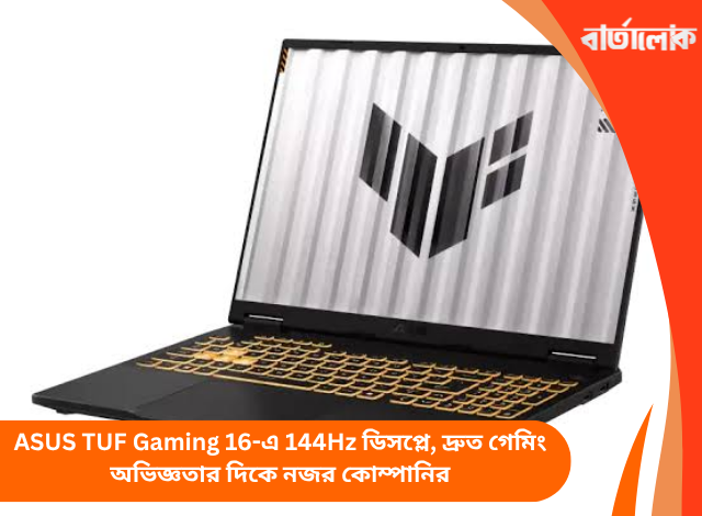 ASUS TUF Gaming 16-এ 144Hz ডিসপ্লে, দ্রুত গেমিং অভিজ্ঞতার দিকে নজর কোম্পানির