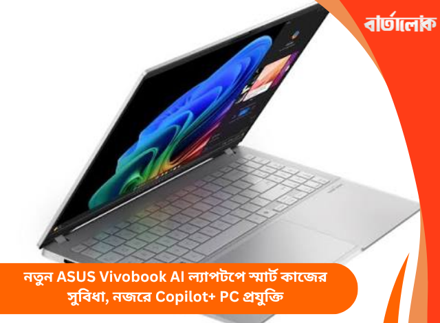 নতুন ASUS Vivobook AI ল্যাপটপে স্মার্ট কাজের সুবিধা, নজরে Copilot+ PC প্রযুক্তি