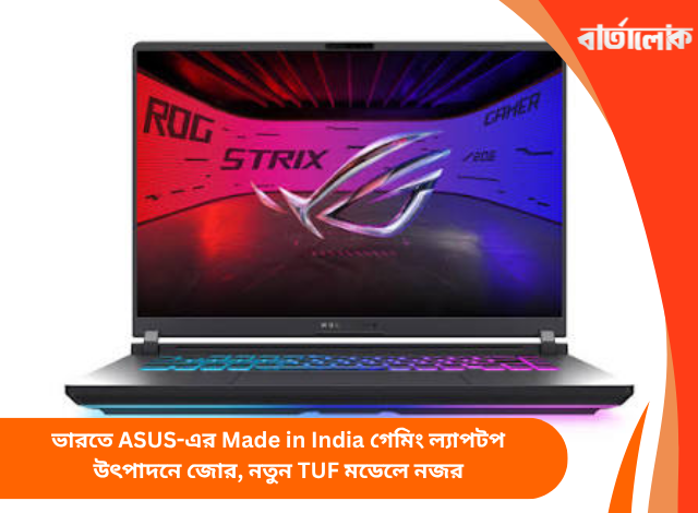 ভারতে ASUS-এর Made in India গেমিং ল্যাপটপ উৎপাদনে জোর, নতুন TUF মডেলে নজর
