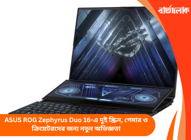 ASUS ROG Zephyrus Duo 16-এ দুই স্ক্রিন, গেমার ও ক্রিয়েটরদের জন্য নতুন অভিজ্ঞতা
