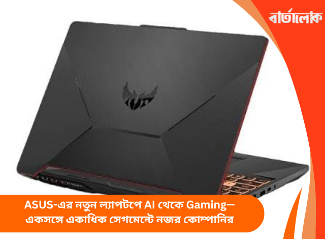 ASUS-এর নতুন ল্যাপটপে AI থেকে Gaming—একসঙ্গে একাধিক সেগমেন্টে নজর কোম্পানির