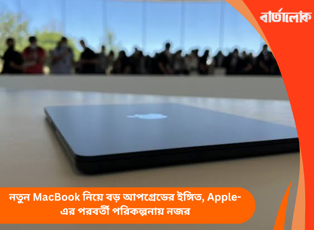নতুন MacBook নিয়ে বড় আপগ্রেডের ইঙ্গিত, Apple-এর পরবর্তী পরিকল্পনায় নজর