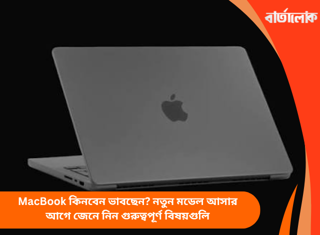 MacBook কিনবেন ভাবছেন? নতুন মডেল আসার আগে জেনে নিন গুরুত্বপূর্ণ বিষয়গুলি