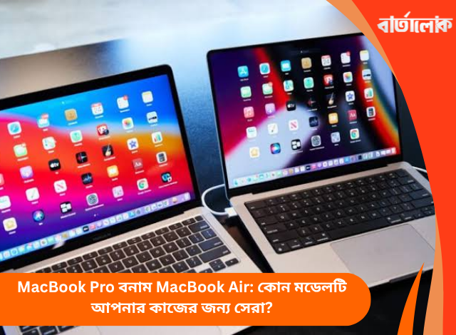 MacBook Pro বনাম MacBook Air: কোন মডেলটি আপনার কাজের জন্য সেরা?