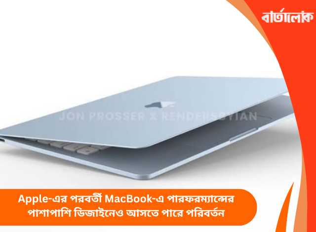Apple-এর পরবর্তী MacBook-এ পারফরম্যান্সের পাশাপাশি ডিজাইনেও আসতে পারে পরিবর্তন