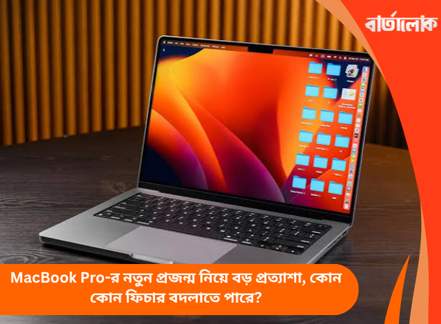 MacBook Pro-র নতুন প্রজন্ম নিয়ে বড় প্রত্যাশা, কোন কোন ফিচার বদলাতে পারে?