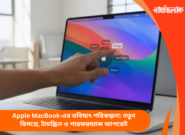 Apple MacBook-এর ভবিষ্যৎ পরিকল্পনা: নতুন ডিসপ্লে, টাচস্ক্রিন ও পারফরম্যান্স আপডেট