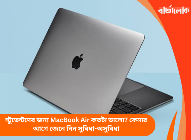 স্টুডেন্টদের জন্য MacBook Air কতটা ভালো? কেনার আগে জেনে নিন সুবিধা-অসুবিধা