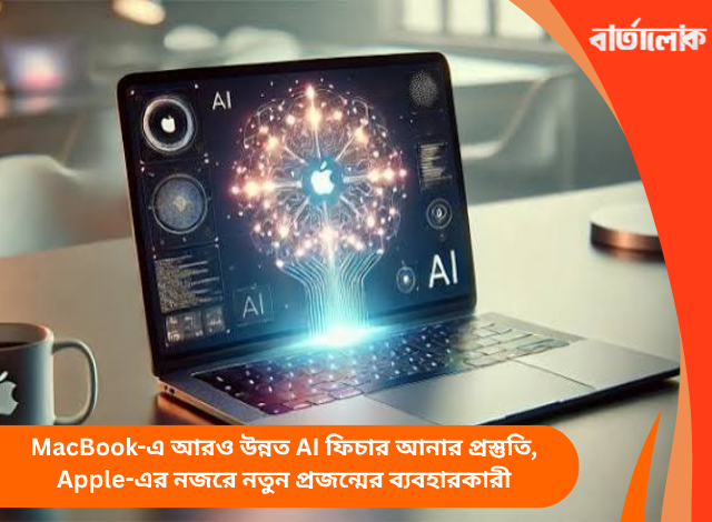 MacBook-এ আরও উন্নত AI ফিচার আনার প্রস্তুতি, Apple-এর নজরে নতুন প্রজন্মের ব্যবহারকারী