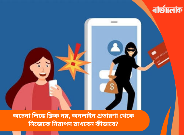অচেনা লিঙ্কে ক্লিক নয়, অনলাইন প্রতারণা থেকে নিজেকে নিরাপদ রাখবেন কীভাবে?