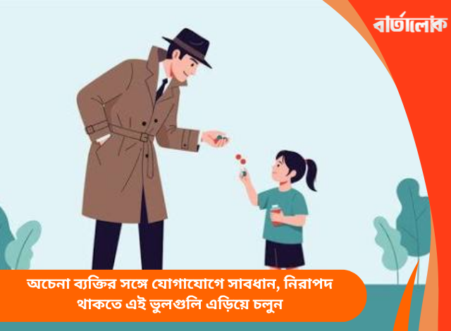 অচেনা ব্যক্তির সঙ্গে যোগাযোগে সাবধান, নিরাপদ থাকতে এই ভুলগুলি এড়িয়ে চলুন