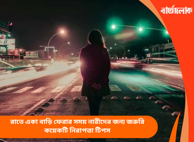রাতে একা বাড়ি ফেরার সময় নারীদের জন্য জরুরি কয়েকটি নিরাপত্তা টিপস