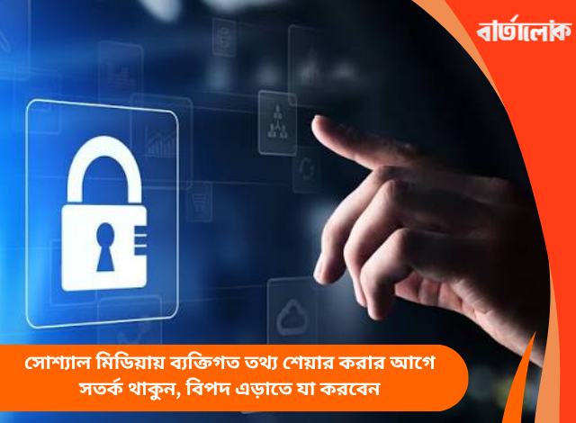সোশ্যাল মিডিয়ায় ব্যক্তিগত তথ্য শেয়ার করার আগে সতর্ক থাকুন, বিপদ এড়াতে যা করবেন