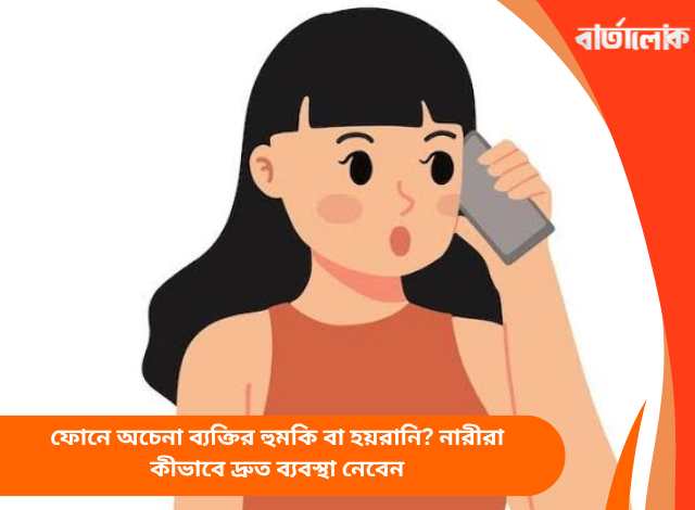 ফোনে অচেনা ব্যক্তির হুমকি বা হয়রানি? নারীরা কীভাবে দ্রুত ব্যবস্থা নেবেন