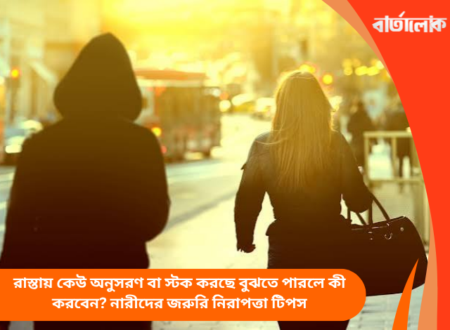 রাস্তায় কেউ অনুসরণ বা স্টক করছে বুঝতে পারলে কী করবেন? নারীদের জরুরি নিরাপত্তা টিপস