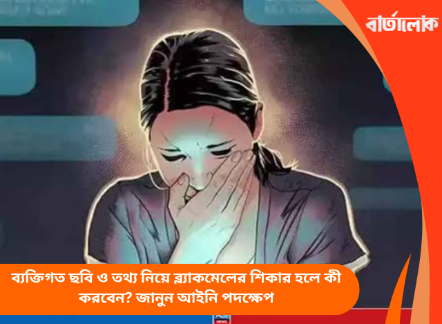 ব্যক্তিগত ছবি ও তথ্য নিয়ে ব্ল্যাকমেলের শিকার হলে কী করবেন? জানুন আইনি পদক্ষেপ