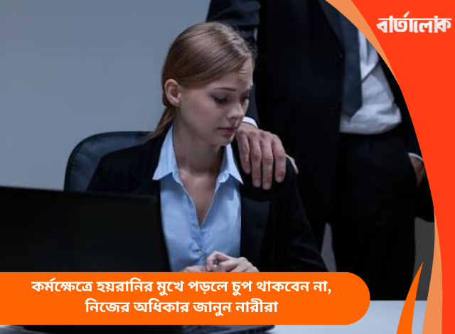 কর্মক্ষেত্রে হয়রানির মুখে পড়লে চুপ থাকবেন না, নিজের অধিকার জানুন নারীরা