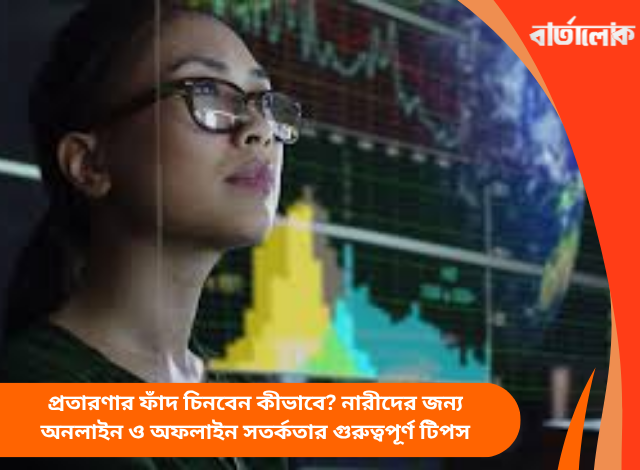 প্রতারণার ফাঁদ চিনবেন কীভাবে? নারীদের জন্য অনলাইন ও অফলাইন সতর্কতার গুরুত্বপূর্ণ টিপস