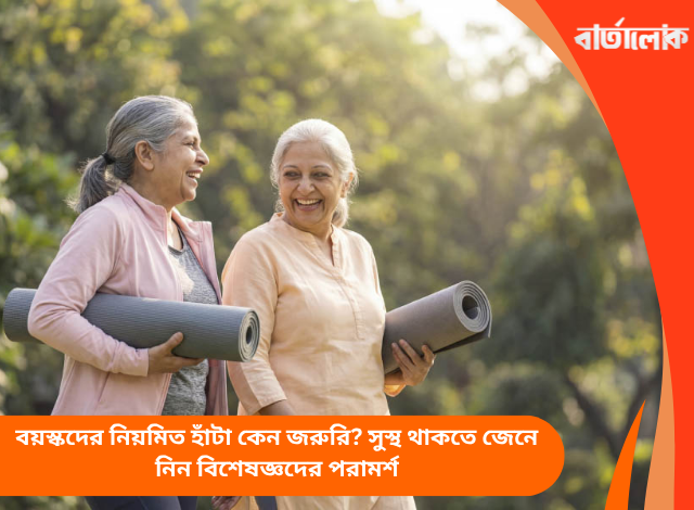 বয়স্কদের নিয়মিত হাঁটা কেন জরুরি? সুস্থ থাকতে জেনে নিন বিশেষজ্ঞদের পরামর্শ