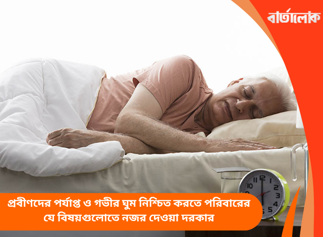 প্রবীণদের পর্যাপ্ত ও গভীর ঘুম নিশ্চিত করতে পরিবারের যে বিষয়গুলোতে নজর দেওয়া দরকার