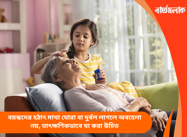 বয়স্কদের হঠাৎ মাথা ঘোরা বা দুর্বল লাগলে অবহেলা নয়, তাৎক্ষণিকভাবে যা করা উচিত