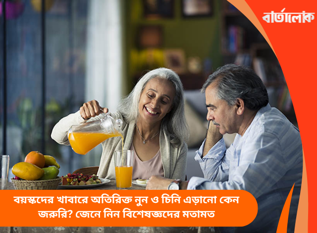 বয়স্কদের খাবারে অতিরিক্ত নুন ও চিনি এড়ানো কেন জরুরি? জেনে নিন বিশেষজ্ঞদের মতামত