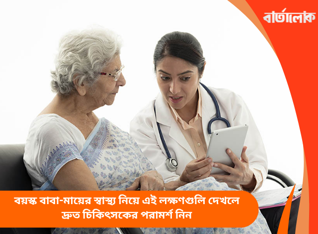 বয়স্ক বাবা-মায়ের স্বাস্থ্য নিয়ে এই লক্ষণগুলি দেখলে দ্রুত চিকিৎসকের পরামর্শ নিন