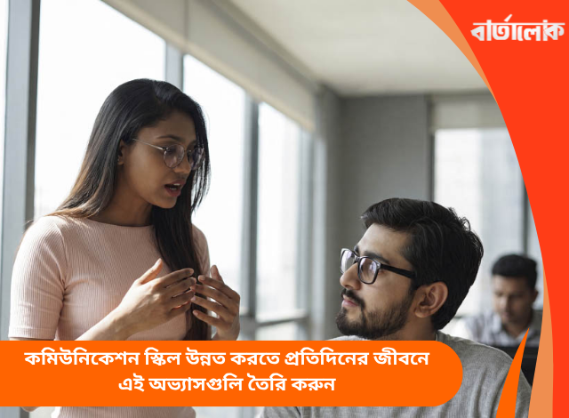 কমিউনিকেশন স্কিল উন্নত করতে প্রতিদিনের জীবনে এই অভ্যাসগুলি তৈরি করুন