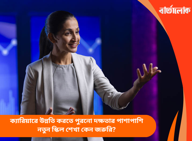 ক্যারিয়ারে উন্নতি করতে পুরনো দক্ষতার পাশাপাশি নতুন স্কিল শেখা কেন জরুরি?