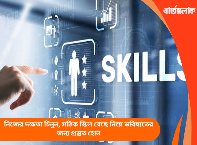 নিজের দক্ষতা চিনুন, সঠিক স্কিল বেছে নিয়ে ভবিষ্যতের জন্য প্রস্তুত হোন