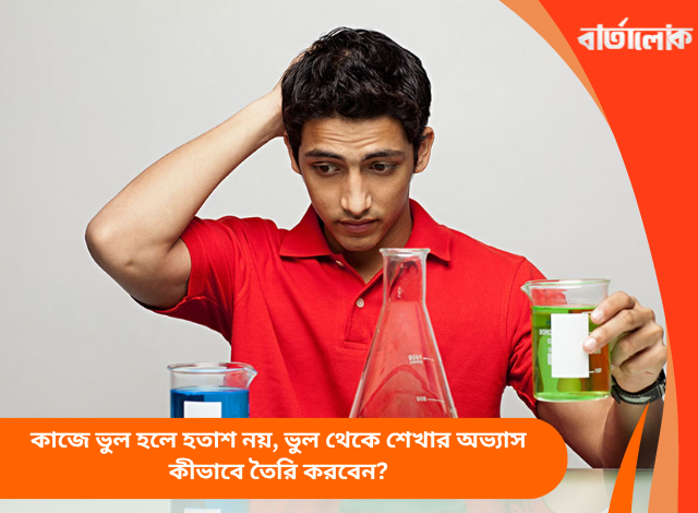 কাজে ভুল হলে হতাশ নয়, ভুল থেকে শেখার অভ্যাস কীভাবে তৈরি করবেন?